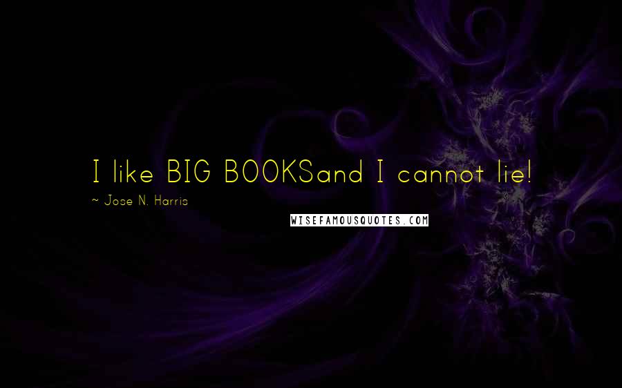 Jose N. Harris Quotes: I like BIG BOOKSand I cannot lie!