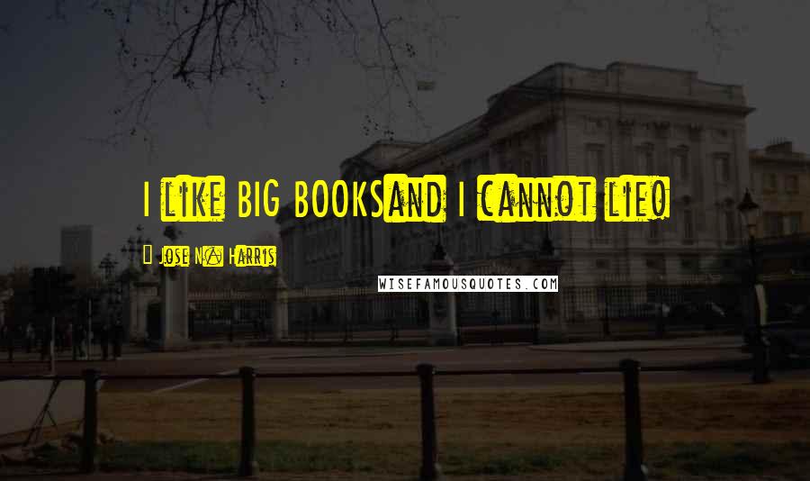 Jose N. Harris Quotes: I like BIG BOOKSand I cannot lie!