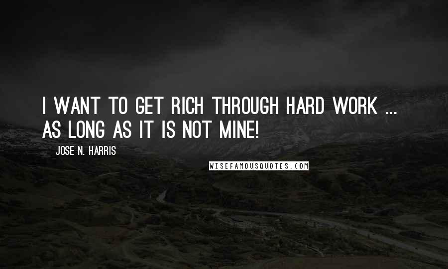 Jose N. Harris Quotes: I want to get rich through hard work ...  As long as it is not mine!