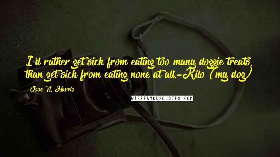 Jose N. Harris Quotes: I'd rather get sick from eating too many doggie treats, than get sick from eating none at all.-Kilo (my dog)