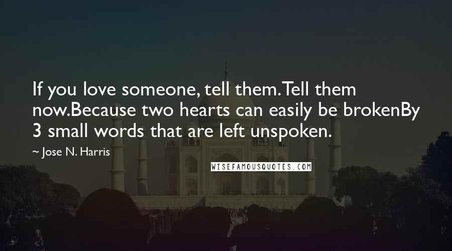 Jose N. Harris Quotes: If you love someone, tell them.Tell them now.Because two hearts can easily be brokenBy 3 small words that are left unspoken.