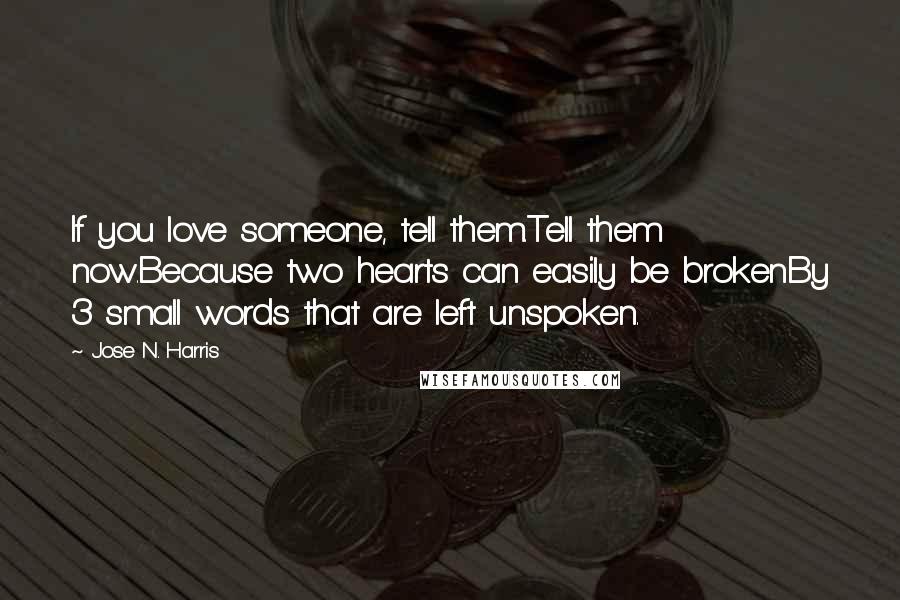 Jose N. Harris Quotes: If you love someone, tell them.Tell them now.Because two hearts can easily be brokenBy 3 small words that are left unspoken.