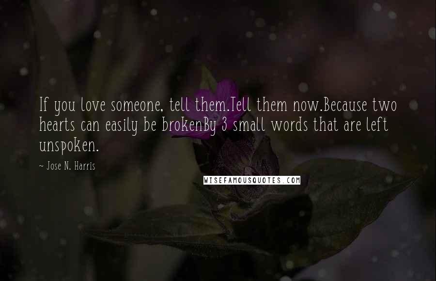 Jose N. Harris Quotes: If you love someone, tell them.Tell them now.Because two hearts can easily be brokenBy 3 small words that are left unspoken.