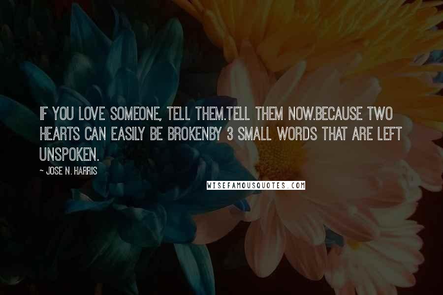 Jose N. Harris Quotes: If you love someone, tell them.Tell them now.Because two hearts can easily be brokenBy 3 small words that are left unspoken.