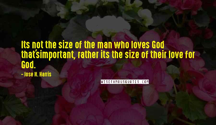 Jose N. Harris Quotes: Its not the size of the man who loves God that'simportant, rather its the size of their love for God.