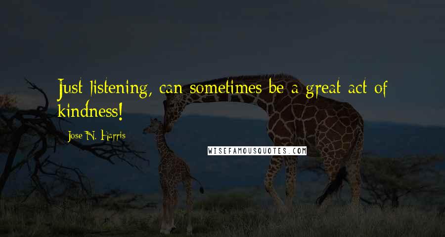 Jose N. Harris Quotes: Just listening, can sometimes be a great act of kindness!