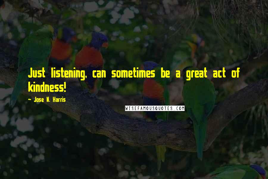 Jose N. Harris Quotes: Just listening, can sometimes be a great act of kindness!