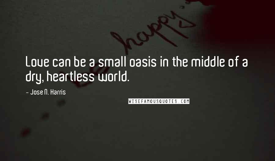 Jose N. Harris Quotes: Love can be a small oasis in the middle of a dry, heartless world.