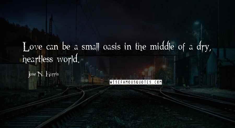 Jose N. Harris Quotes: Love can be a small oasis in the middle of a dry, heartless world.