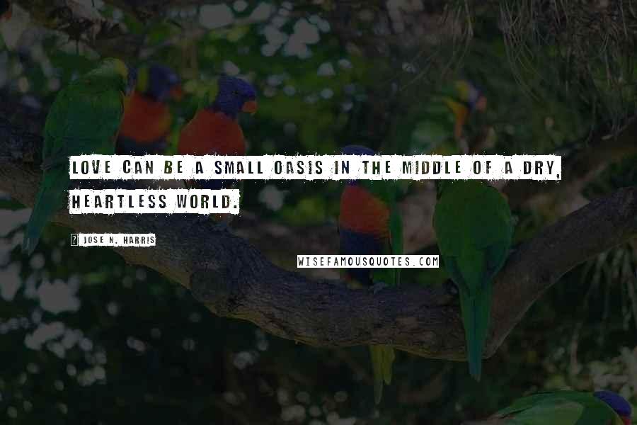 Jose N. Harris Quotes: Love can be a small oasis in the middle of a dry, heartless world.