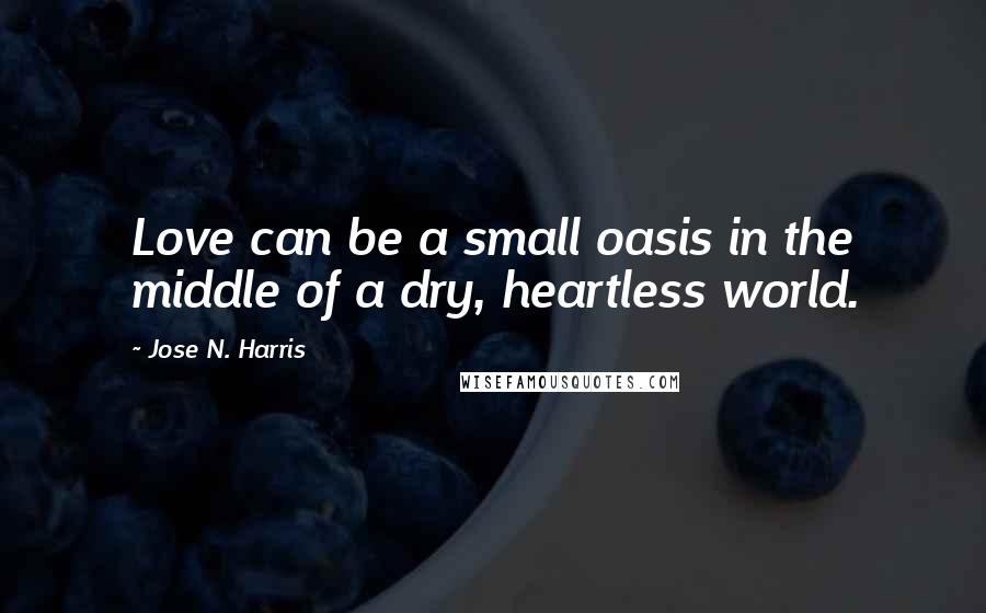 Jose N. Harris Quotes: Love can be a small oasis in the middle of a dry, heartless world.