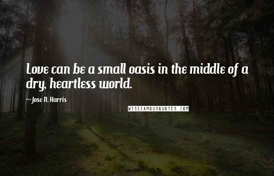 Jose N. Harris Quotes: Love can be a small oasis in the middle of a dry, heartless world.