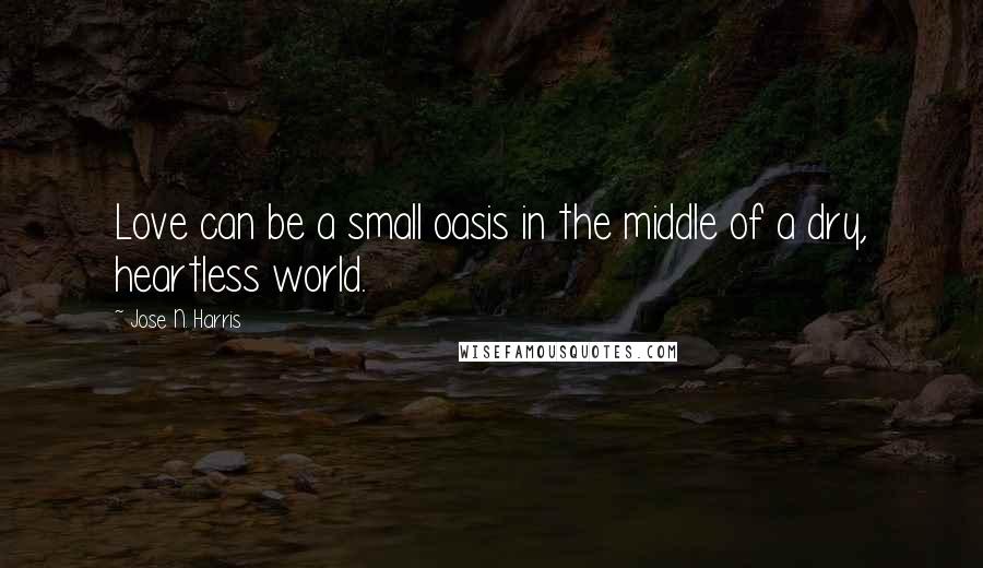 Jose N. Harris Quotes: Love can be a small oasis in the middle of a dry, heartless world.