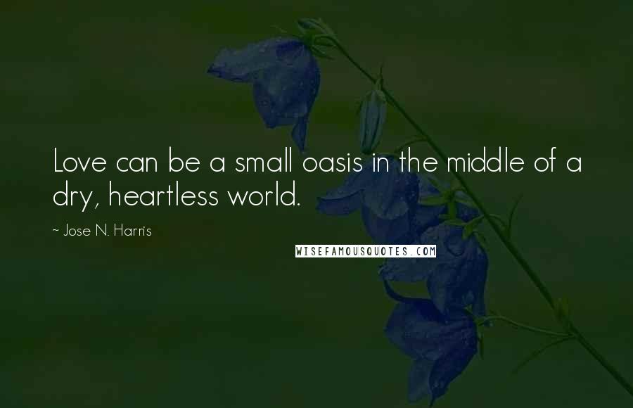 Jose N. Harris Quotes: Love can be a small oasis in the middle of a dry, heartless world.