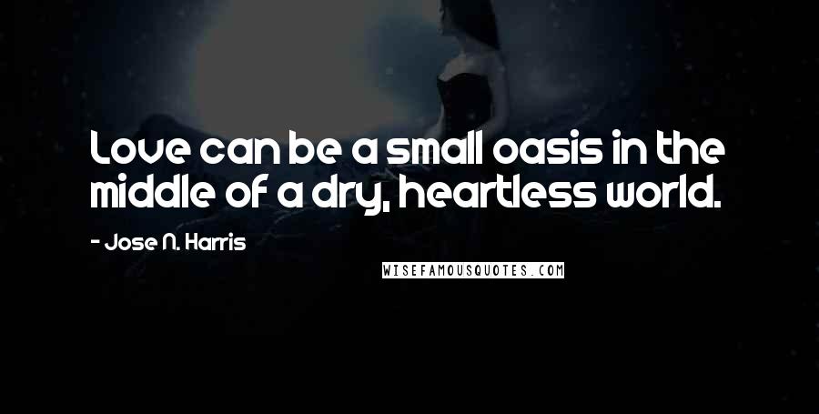 Jose N. Harris Quotes: Love can be a small oasis in the middle of a dry, heartless world.