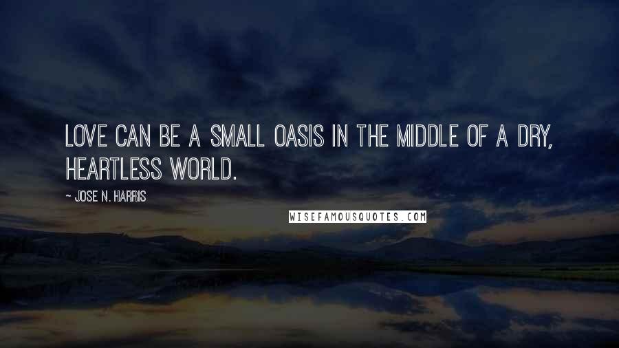 Jose N. Harris Quotes: Love can be a small oasis in the middle of a dry, heartless world.