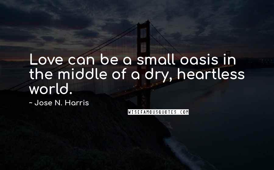 Jose N. Harris Quotes: Love can be a small oasis in the middle of a dry, heartless world.