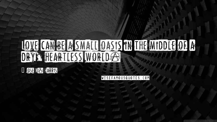 Jose N. Harris Quotes: Love can be a small oasis in the middle of a dry, heartless world.