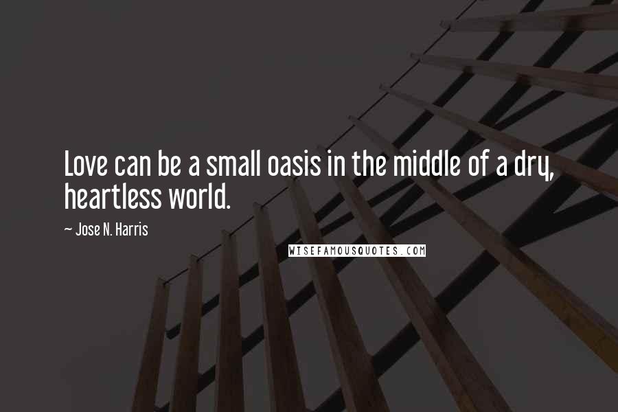 Jose N. Harris Quotes: Love can be a small oasis in the middle of a dry, heartless world.