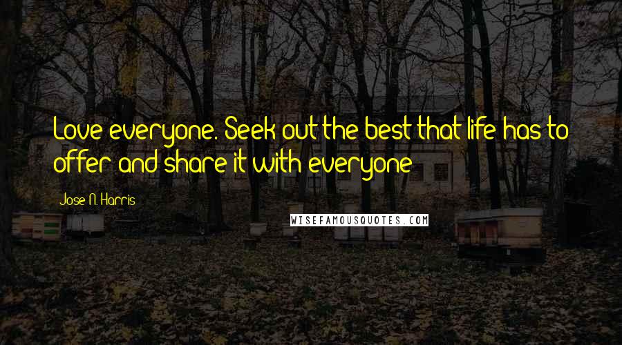 Jose N. Harris Quotes: Love everyone. Seek out the best that life has to offer and share it with everyone!