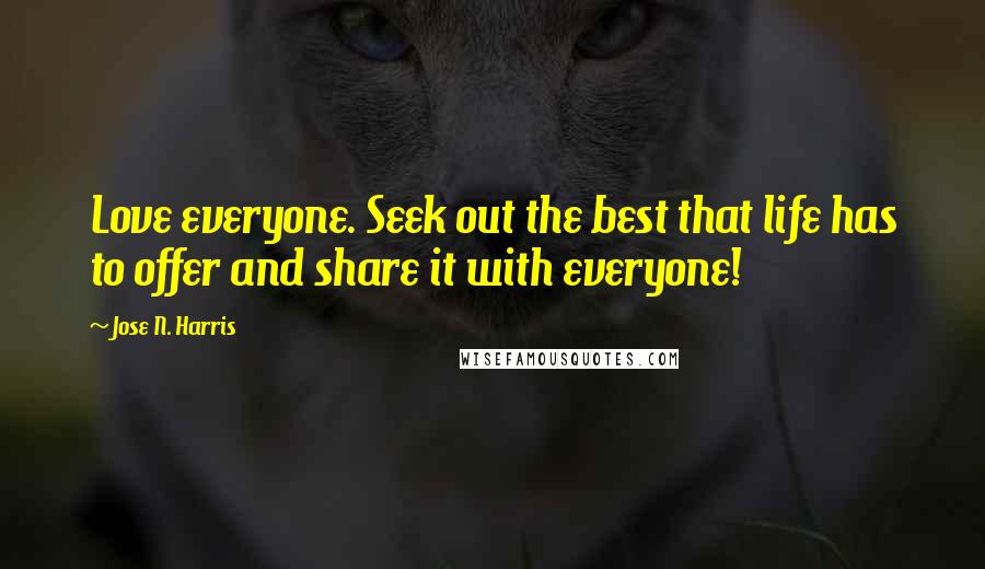 Jose N. Harris Quotes: Love everyone. Seek out the best that life has to offer and share it with everyone!