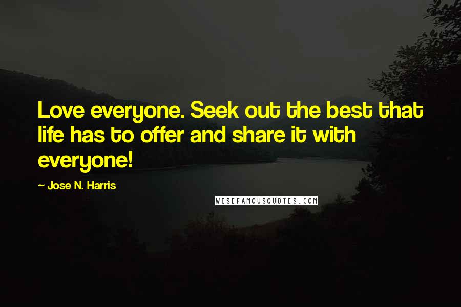 Jose N. Harris Quotes: Love everyone. Seek out the best that life has to offer and share it with everyone!