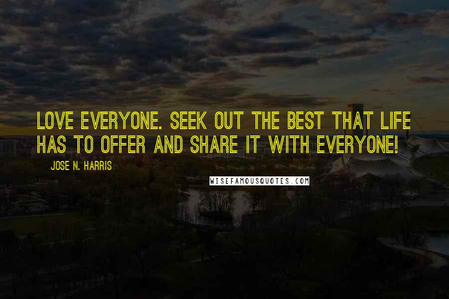 Jose N. Harris Quotes: Love everyone. Seek out the best that life has to offer and share it with everyone!