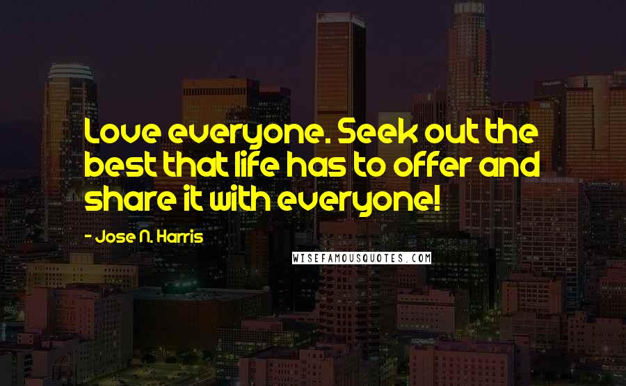 Jose N. Harris Quotes: Love everyone. Seek out the best that life has to offer and share it with everyone!