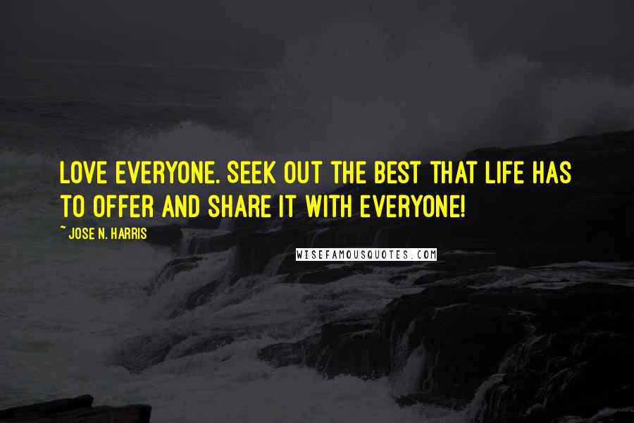 Jose N. Harris Quotes: Love everyone. Seek out the best that life has to offer and share it with everyone!