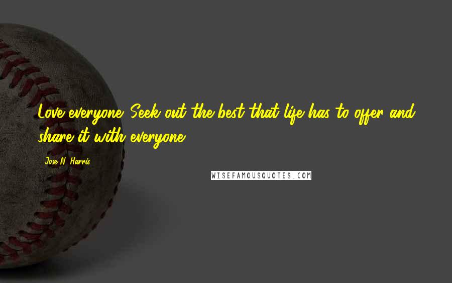 Jose N. Harris Quotes: Love everyone. Seek out the best that life has to offer and share it with everyone!