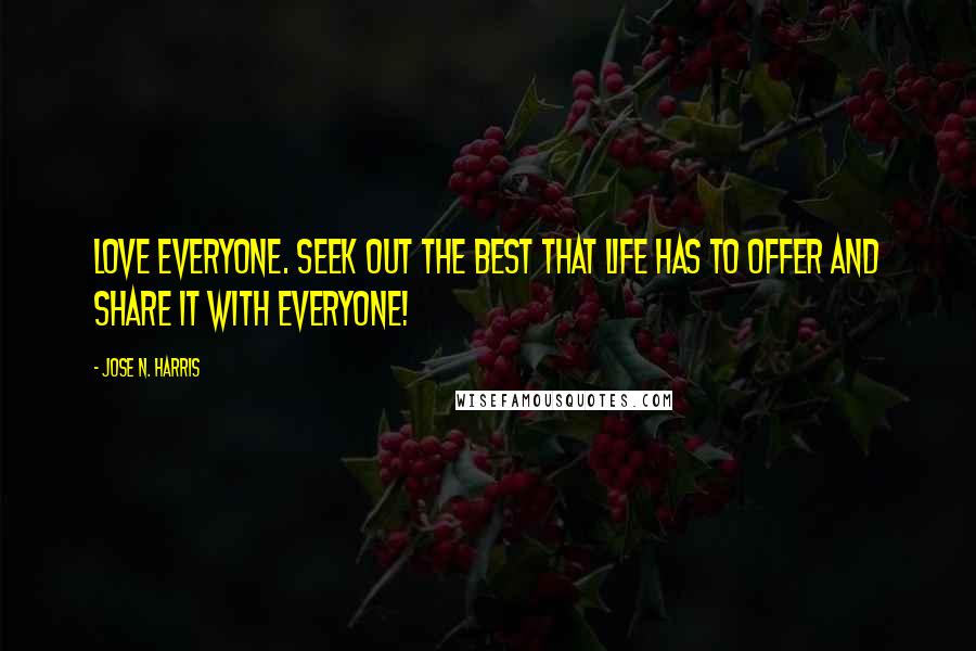 Jose N. Harris Quotes: Love everyone. Seek out the best that life has to offer and share it with everyone!