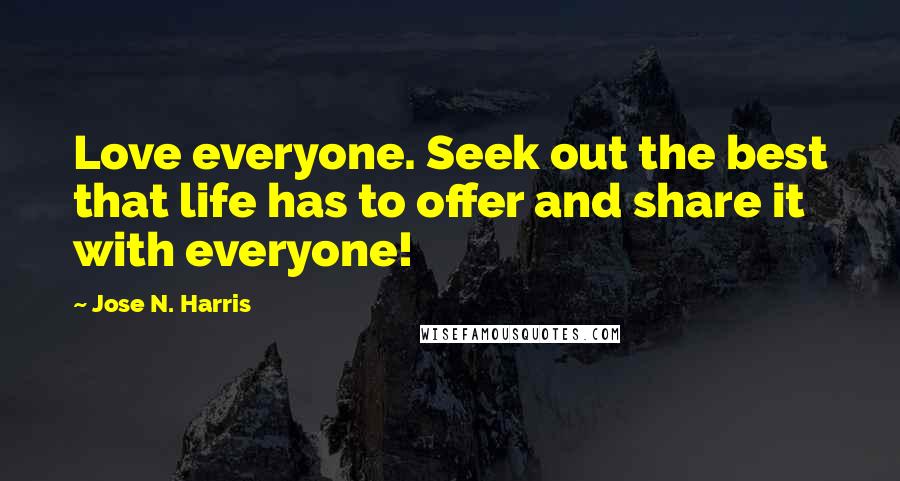 Jose N. Harris Quotes: Love everyone. Seek out the best that life has to offer and share it with everyone!