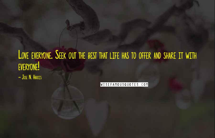 Jose N. Harris Quotes: Love everyone. Seek out the best that life has to offer and share it with everyone!