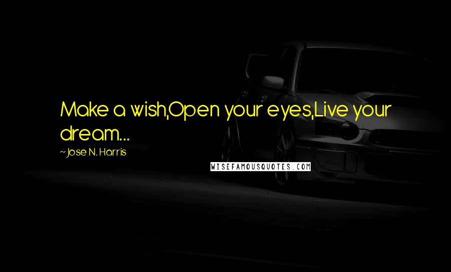 Jose N. Harris Quotes: Make a wish,Open your eyes,Live your dream...