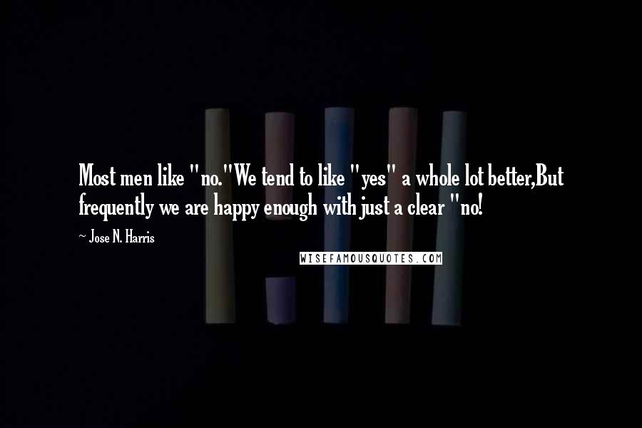 Jose N. Harris Quotes: Most men like "no."We tend to like "yes" a whole lot better,But frequently we are happy enough with just a clear "no!