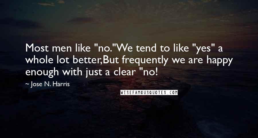 Jose N. Harris Quotes: Most men like "no."We tend to like "yes" a whole lot better,But frequently we are happy enough with just a clear "no!