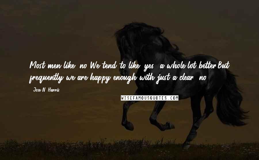 Jose N. Harris Quotes: Most men like "no."We tend to like "yes" a whole lot better,But frequently we are happy enough with just a clear "no!