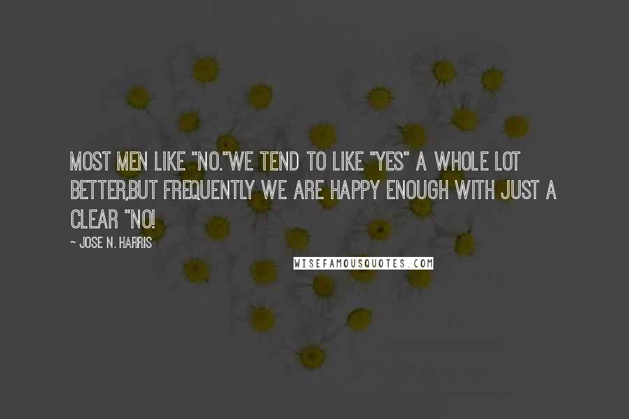 Jose N. Harris Quotes: Most men like "no."We tend to like "yes" a whole lot better,But frequently we are happy enough with just a clear "no!