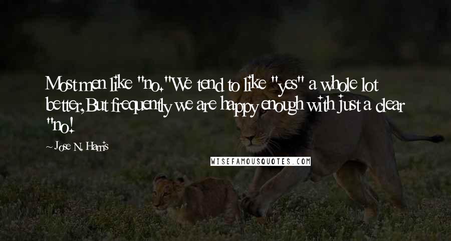 Jose N. Harris Quotes: Most men like "no."We tend to like "yes" a whole lot better,But frequently we are happy enough with just a clear "no!