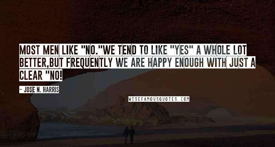 Jose N. Harris Quotes: Most men like "no."We tend to like "yes" a whole lot better,But frequently we are happy enough with just a clear "no!