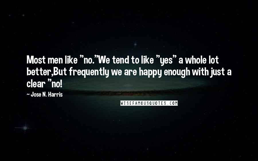 Jose N. Harris Quotes: Most men like "no."We tend to like "yes" a whole lot better,But frequently we are happy enough with just a clear "no!