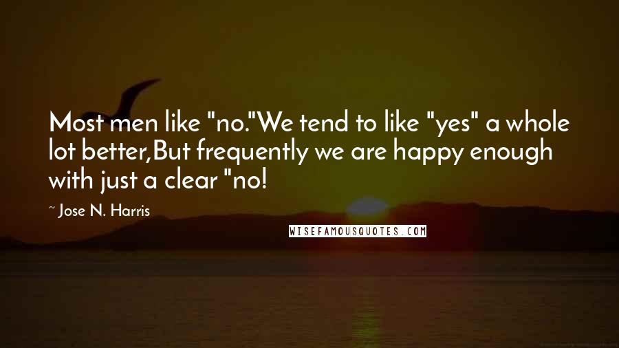 Jose N. Harris Quotes: Most men like "no."We tend to like "yes" a whole lot better,But frequently we are happy enough with just a clear "no!