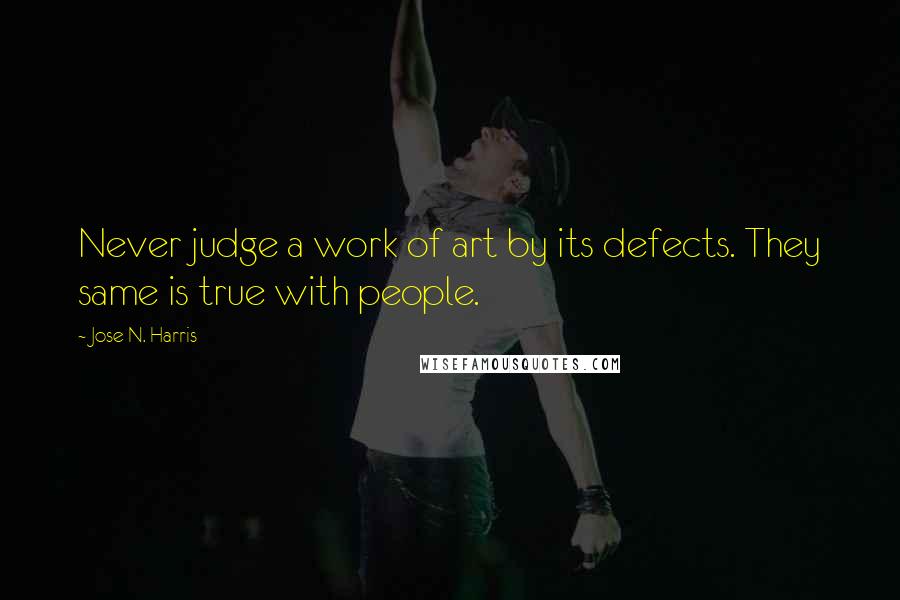 Jose N. Harris Quotes: Never judge a work of art by its defects. They same is true with people.
