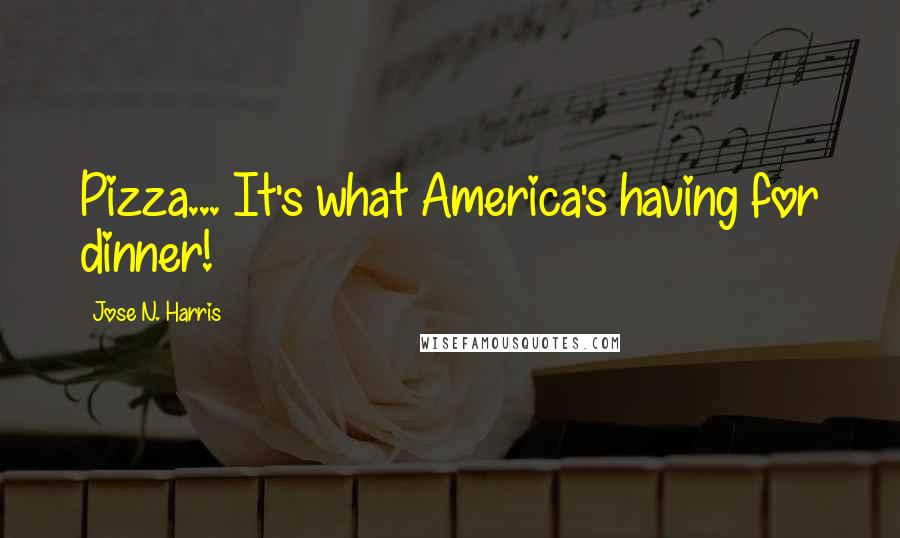 Jose N. Harris Quotes: Pizza... It's what America's having for dinner!