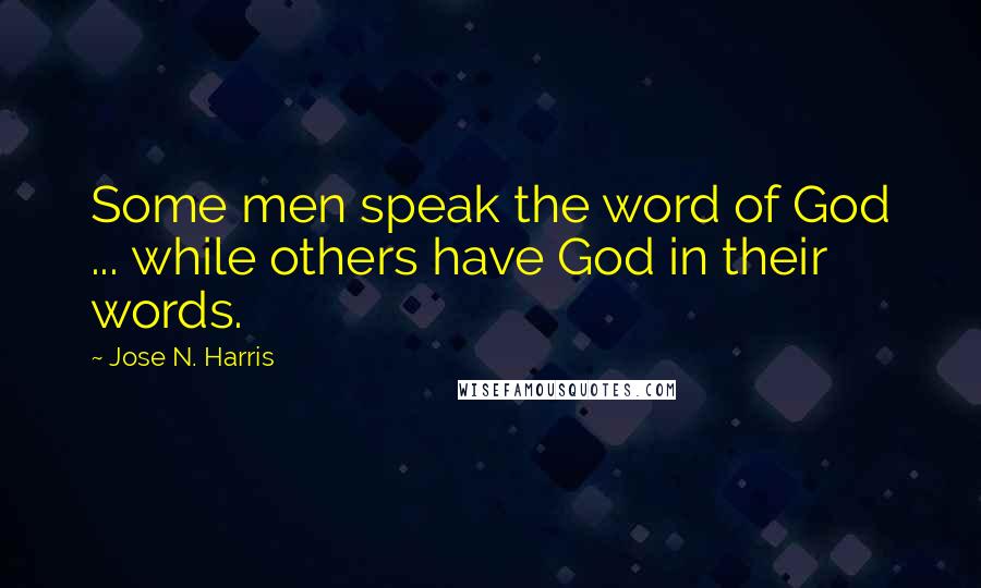 Jose N. Harris Quotes: Some men speak the word of God ... while others have God in their words.