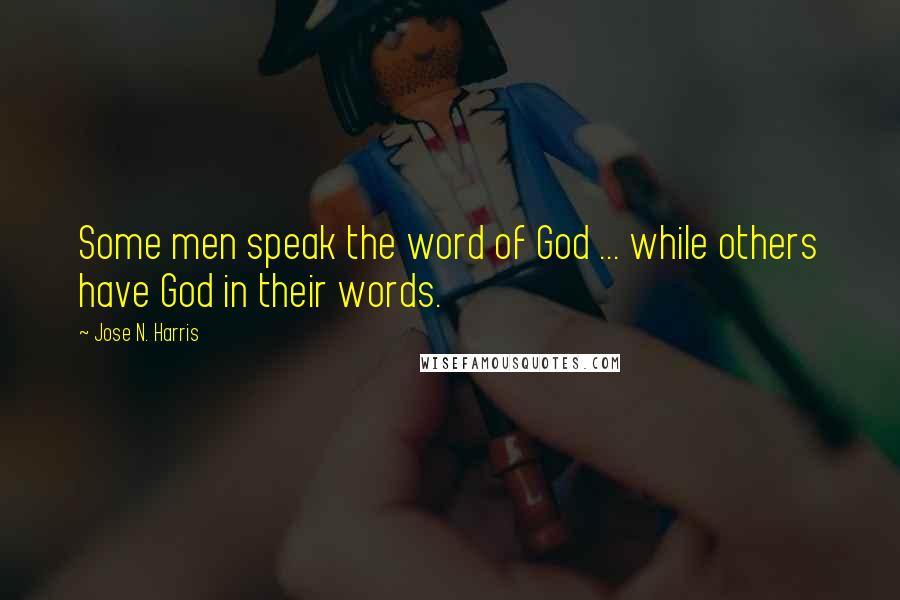 Jose N. Harris Quotes: Some men speak the word of God ... while others have God in their words.