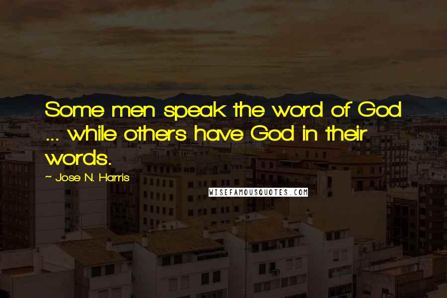 Jose N. Harris Quotes: Some men speak the word of God ... while others have God in their words.