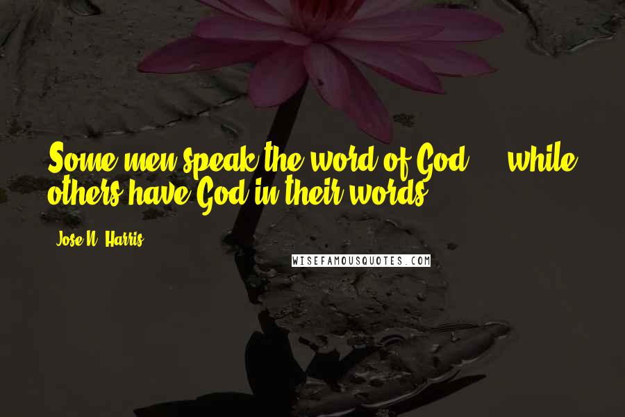 Jose N. Harris Quotes: Some men speak the word of God ... while others have God in their words.