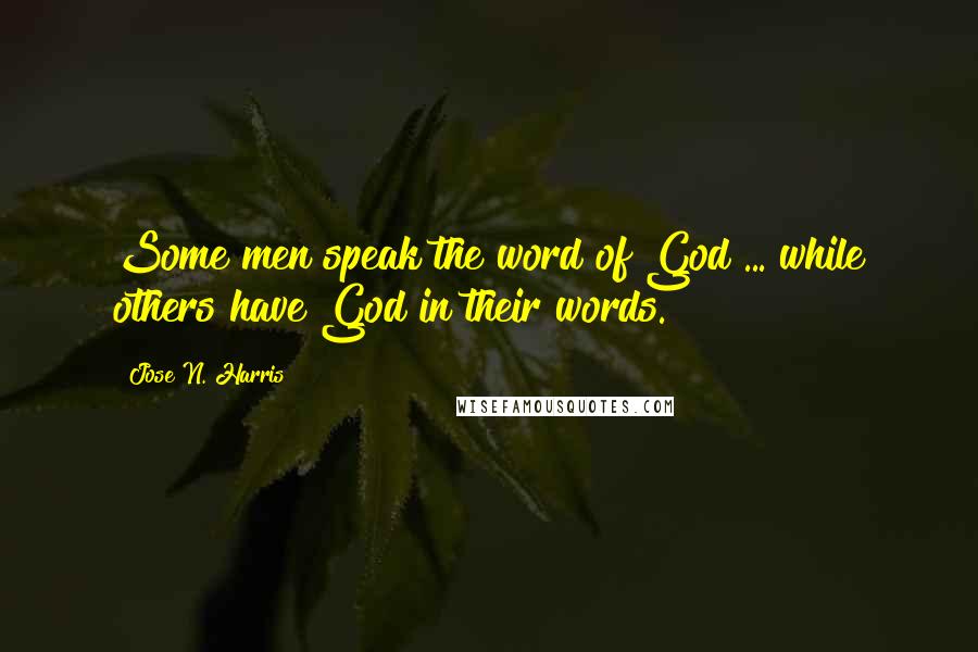 Jose N. Harris Quotes: Some men speak the word of God ... while others have God in their words.