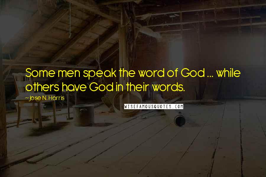 Jose N. Harris Quotes: Some men speak the word of God ... while others have God in their words.